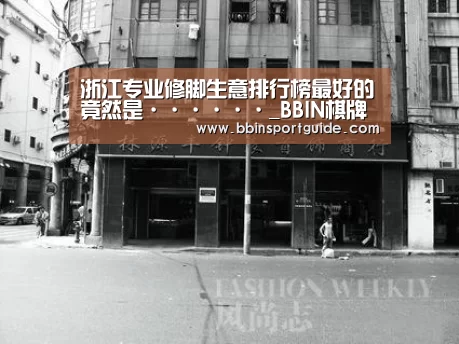 浙江专业修脚生意排行榜最好的竟然是······_BBIN棋牌(图2) BBIN视讯