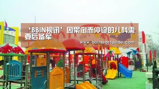 ‘BBIN视讯’因累倒而停诊的儿科需要后备军(图1) BBIN棋牌