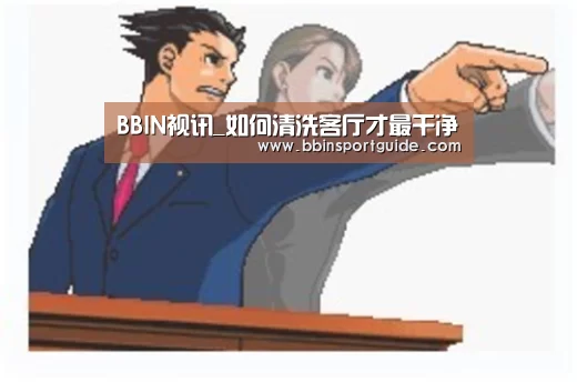 BBIN视讯_如何清洗客厅才最干净(图2) BBIN捕鱼