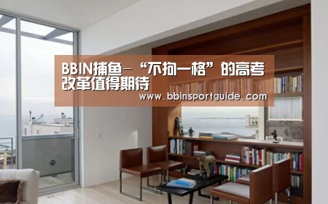 BBIN捕鱼-“不拘一格”的高考改革值得期待(图4) BBIN视讯