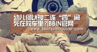 幼儿何以接二连“四”闷死在校车里?|BBIN官网(图2) BBIN视讯