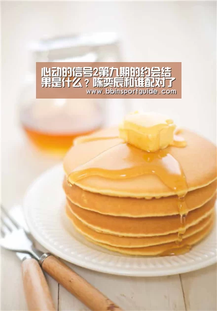 心动的信号2第九期的约会结果是什么?陈奕辰和谁配对了?_BBIN棋牌(图2) BBIN官网